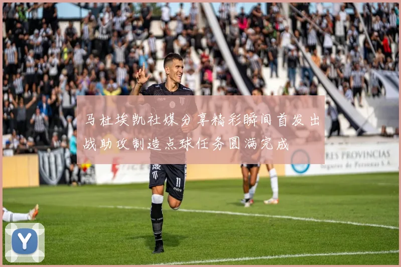 马杜埃凯社媒分享精彩瞬间首发出战助攻制造点球任务圆满完成