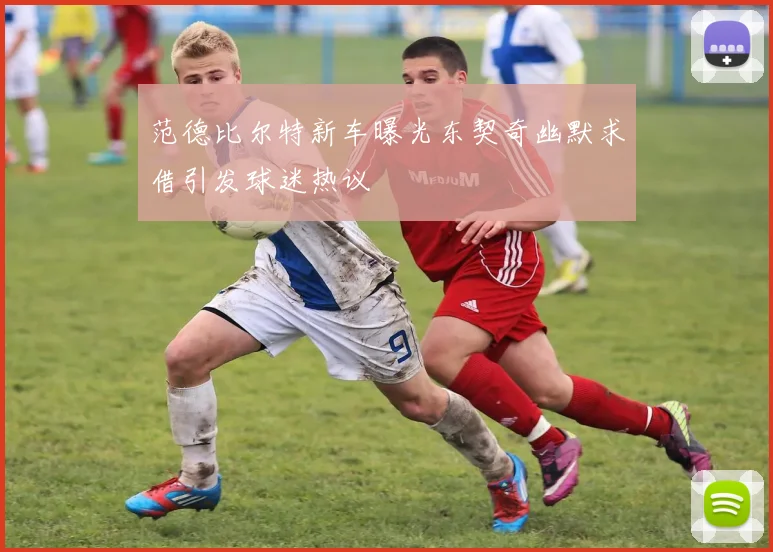范德比尔特新车曝光东契奇幽默求借引发球迷热议
